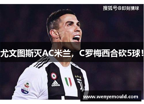 尤文图斯灭AC米兰，C罗梅西合砍5球！