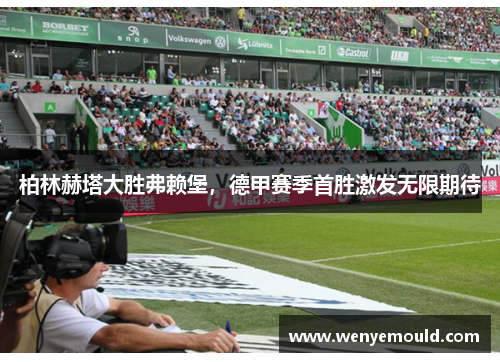 柏林赫塔大胜弗赖堡，德甲赛季首胜激发无限期待
