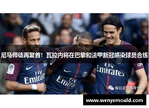 尼马师徒再聚首！瓦拉内将在巴黎和法甲新冠感染球员合练