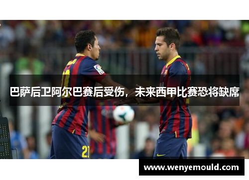 巴萨后卫阿尔巴赛后受伤，未来西甲比赛恐将缺席