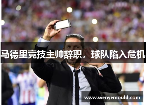 马德里竞技主帅辞职，球队陷入危机