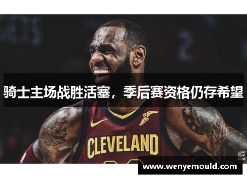 骑士主场战胜活塞，季后赛资格仍存希望
