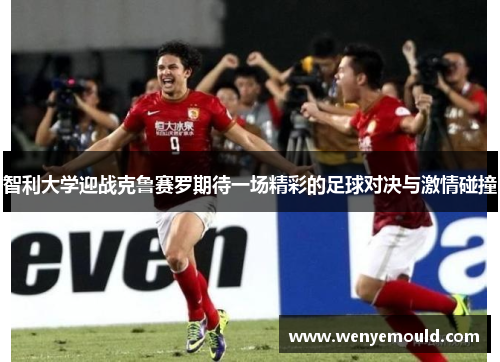 智利大学迎战克鲁赛罗期待一场精彩的足球对决与激情碰撞