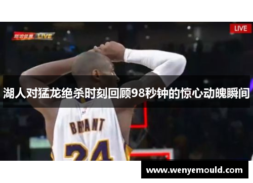 湖人对猛龙绝杀时刻回顾98秒钟的惊心动魄瞬间