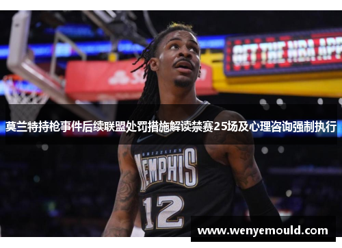 莫兰特持枪事件后续联盟处罚措施解读禁赛25场及心理咨询强制执行
