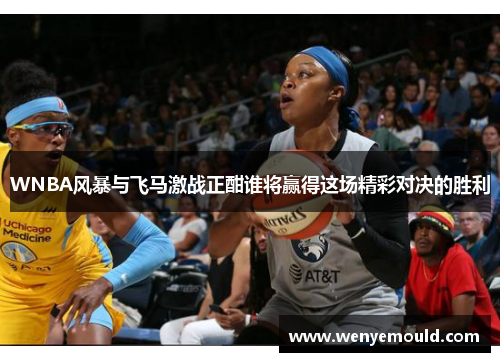 WNBA风暴与飞马激战正酣谁将赢得这场精彩对决的胜利