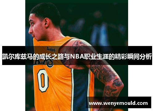 凯尔库兹马的成长之路与NBA职业生涯的精彩瞬间分析