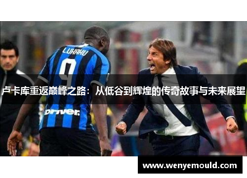 卢卡库重返巅峰之路：从低谷到辉煌的传奇故事与未来展望
