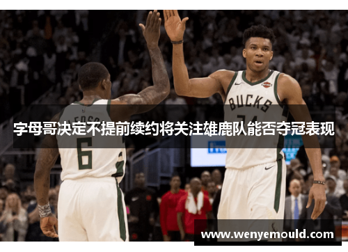 字母哥决定不提前续约将关注雄鹿队能否夺冠表现