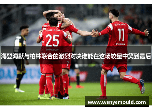 海登海默与柏林联合的激烈对决谁能在这场较量中笑到最后