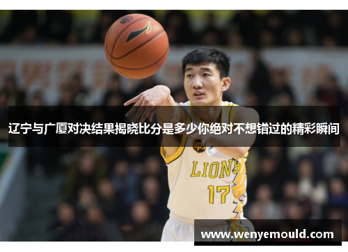 辽宁与广厦对决结果揭晓比分是多少你绝对不想错过的精彩瞬间