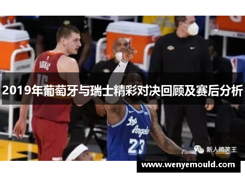 2019年葡萄牙与瑞士精彩对决回顾及赛后分析